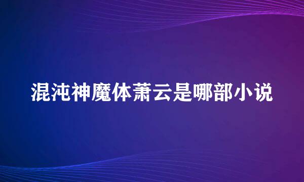 混沌神魔体萧云是哪部小说