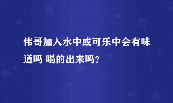 伟哥加入水中或可乐中会有味道吗 喝的出来吗？