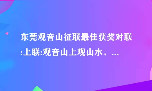 东莞观音山征联最佳获奖对联:上联:观音山上观山水，下联:上山拜神又下山？