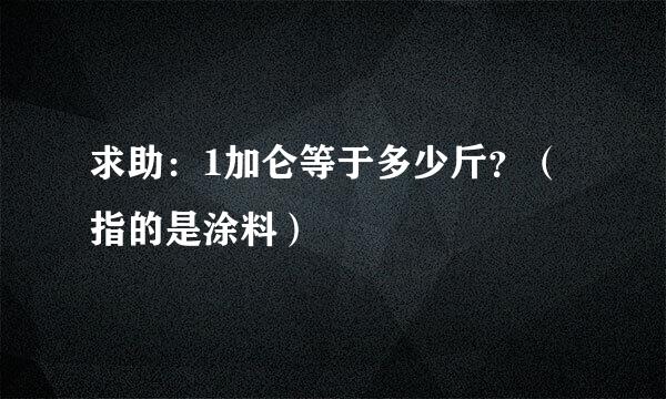 求助：1加仑等于多少斤？（指的是涂料）