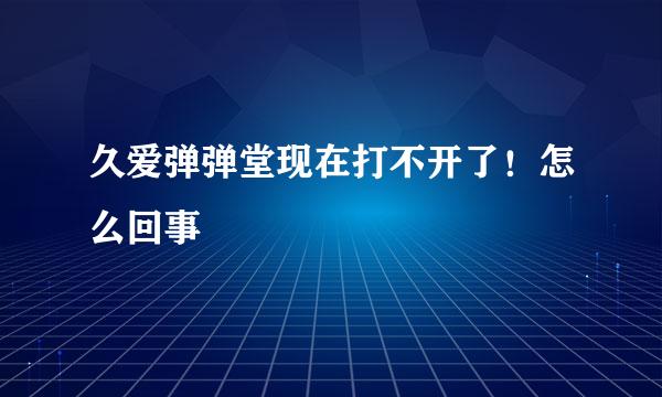 久爱弹弹堂现在打不开了！怎么回事