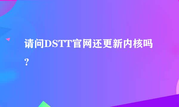 请问DSTT官网还更新内核吗？