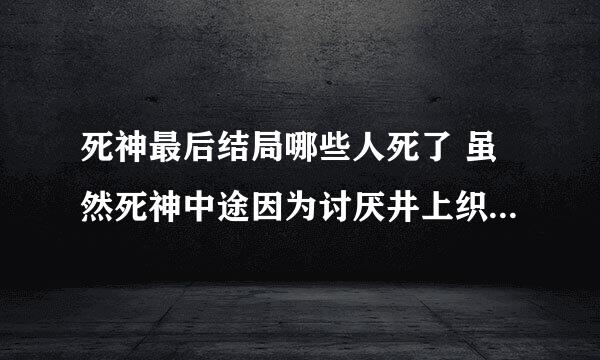 死神最后结局哪些人死了 虽然死神中途因为讨厌井上织姬弃了，但还是