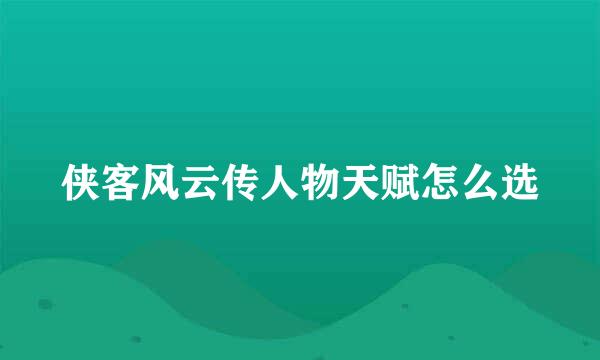 侠客风云传人物天赋怎么选