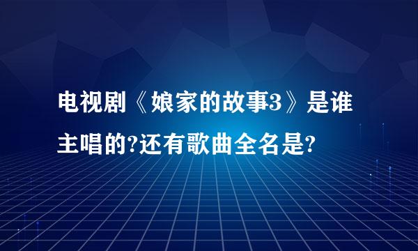 电视剧《娘家的故事3》是谁主唱的?还有歌曲全名是?