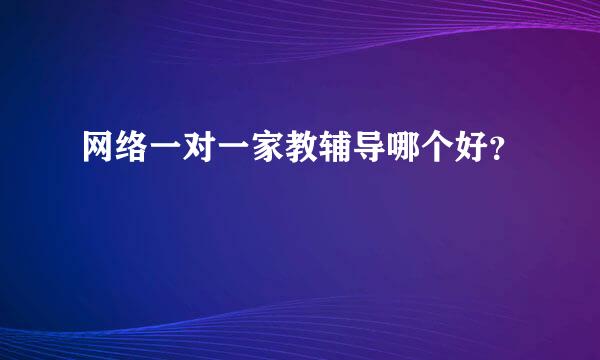 网络一对一家教辅导哪个好？