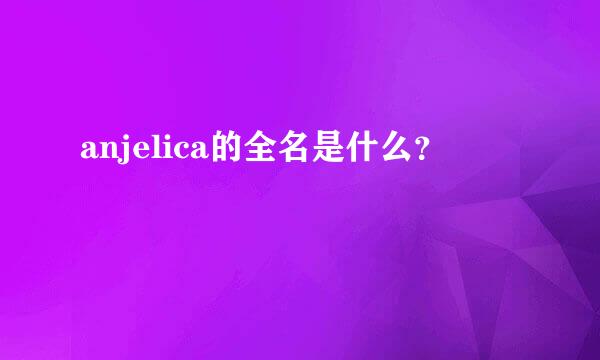 anjelica的全名是什么？