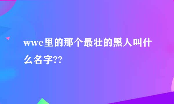 wwe里的那个最壮的黑人叫什么名字??