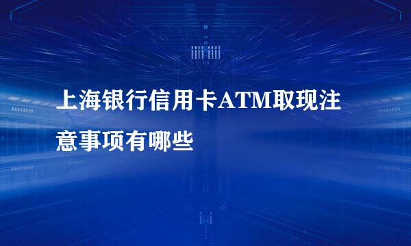 上海银行信用卡ATM取现注意事项有哪些