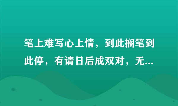 笔上难写心上情，到此搁笔到此停，有请日后成双对，无情以后难相逢，石榴开花慢慢红，冷水冲糖糖难溶。