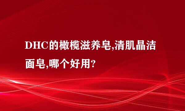 DHC的橄榄滋养皂,清肌晶洁面皂,哪个好用?