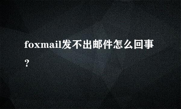 foxmail发不出邮件怎么回事？