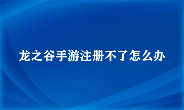 龙之谷手游注册不了怎么办