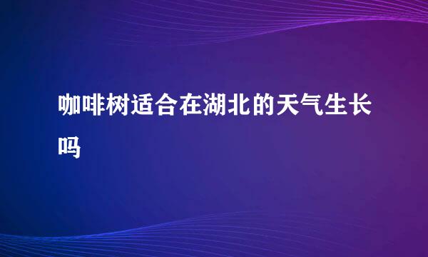 咖啡树适合在湖北的天气生长吗