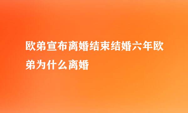 欧弟宣布离婚结束结婚六年欧弟为什么离婚