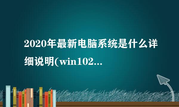 2020年最新电脑系统是什么详细说明(win102020？)