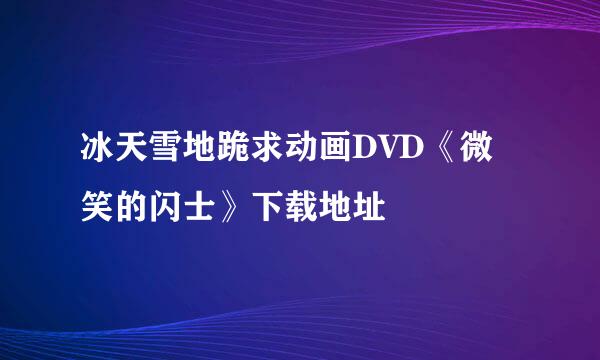 冰天雪地跪求动画DVD《微笑的闪士》下载地址