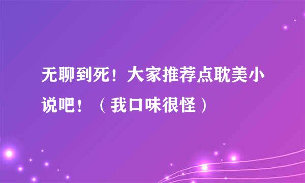 无聊到死！大家推荐点耽美小说吧！（我口味很怪）