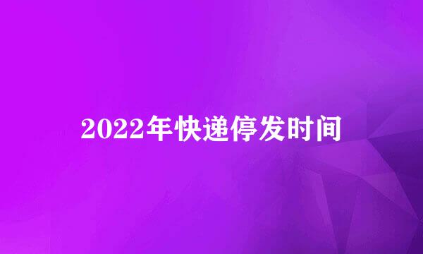 2022年快递停发时间