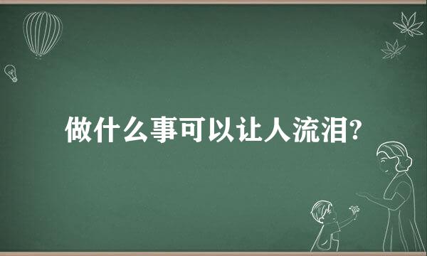 做什么事可以让人流泪?