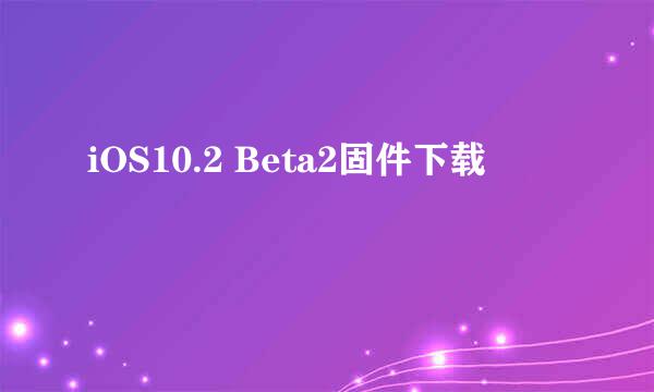 iOS10.2 Beta2固件下载