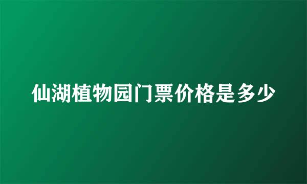 仙湖植物园门票价格是多少