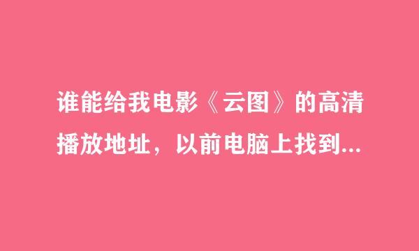 谁能给我电影《云图》的高清播放地址，以前电脑上找到都是模糊像素很低的。。。并说明你发的那个是什么语