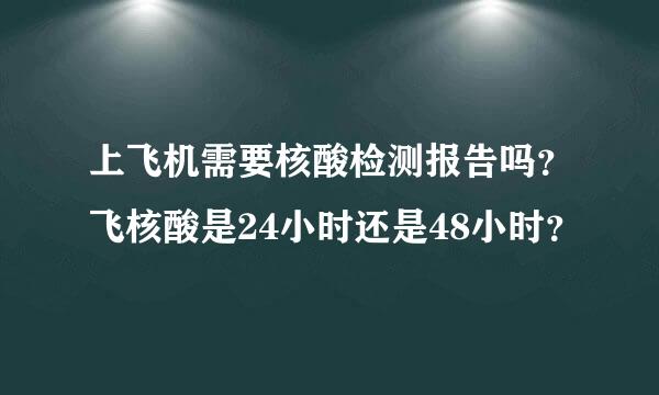 上飞机需要核酸检测报告吗？飞核酸是24小时还是48小时？