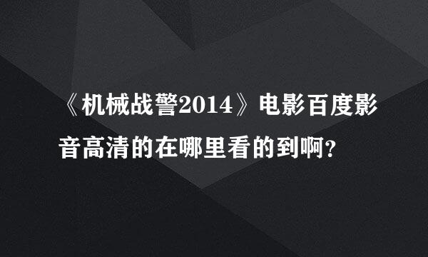 《机械战警2014》电影百度影音高清的在哪里看的到啊？