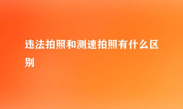 违法拍照和测速拍照有什么区别