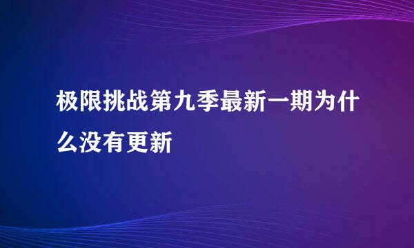 极限挑战第九季最新一期为什么没有更新