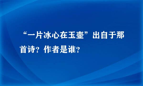 “一片冰心在玉壶”出自于那首诗？作者是谁？