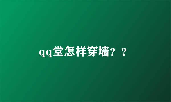 qq堂怎样穿墙？？