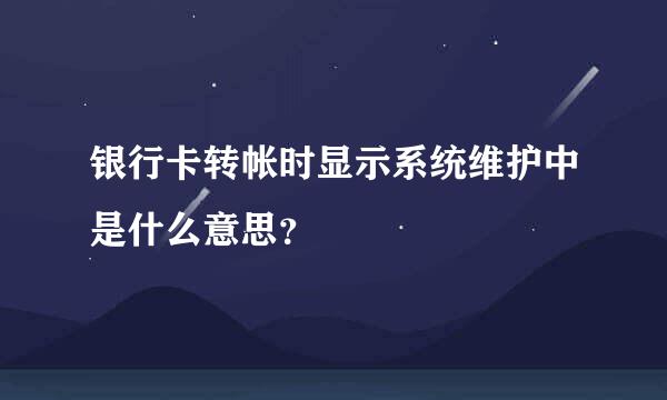 银行卡转帐时显示系统维护中是什么意思？