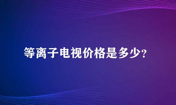 等离子电视价格是多少？