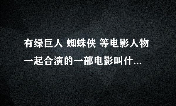 有绿巨人 蜘蛛侠 等电影人物一起合演的一部电影叫什么名字~跪求答案~·