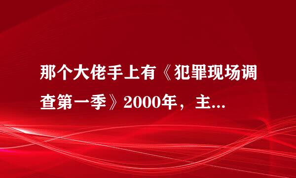 那个大佬手上有《犯罪现场调查第一季》2000年，主演是威廉·彼德森的高清视频百度网盘资源