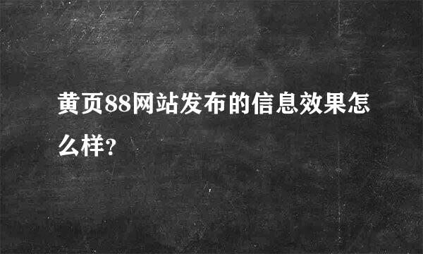 黄页88网站发布的信息效果怎么样？