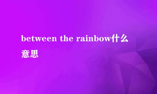 between the rainbow什么意思