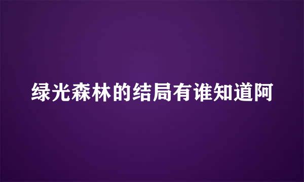 绿光森林的结局有谁知道阿