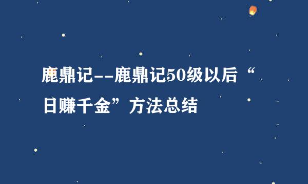 鹿鼎记--鹿鼎记50级以后“日赚千金”方法总结