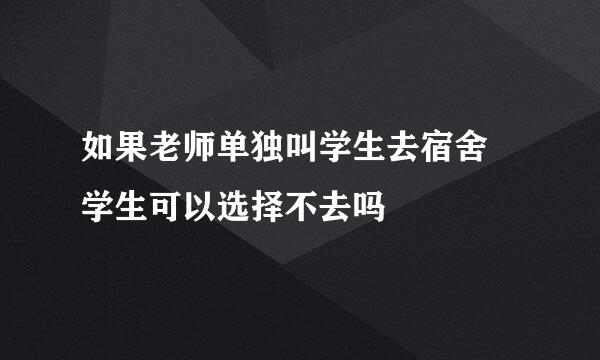 如果老师单独叫学生去宿舍 学生可以选择不去吗