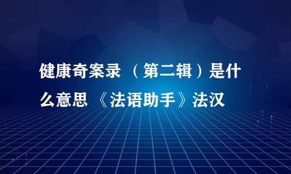 健康奇案录 （第二辑）是什么意思 《法语助手》法汉