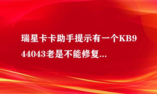 瑞星卡卡助手提示有一个KB944043老是不能修复，下载修复之后扫描还是有，现在我已经手动下载了一个KB94404