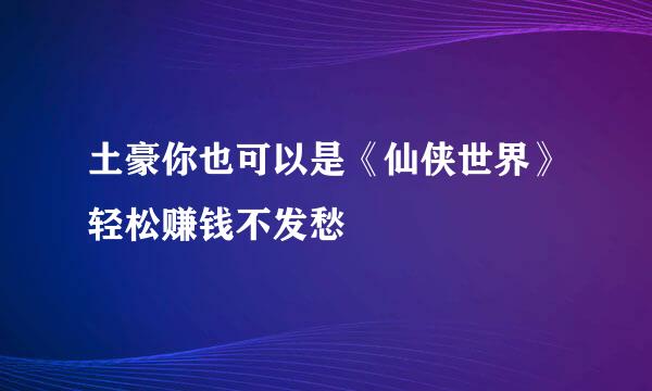 土豪你也可以是《仙侠世界》轻松赚钱不发愁