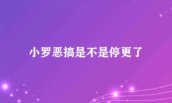 小罗恶搞是不是停更了