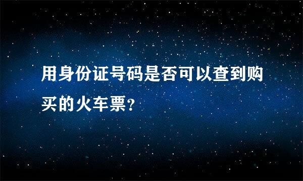 用身份证号码是否可以查到购买的火车票？