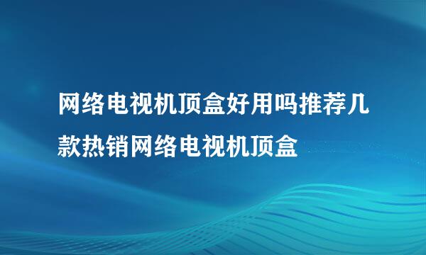 网络电视机顶盒好用吗推荐几款热销网络电视机顶盒