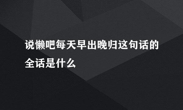 说懒吧每天早出晚归这句话的全话是什么