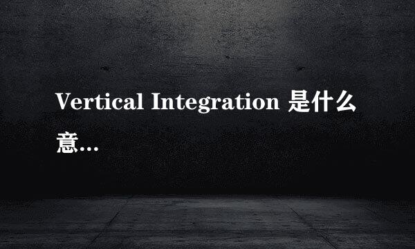 Vertical Integration 是什么意思啊啊？